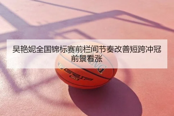 吴艳妮全国锦标赛前栏间节奏改善短跨冲冠前景看涨