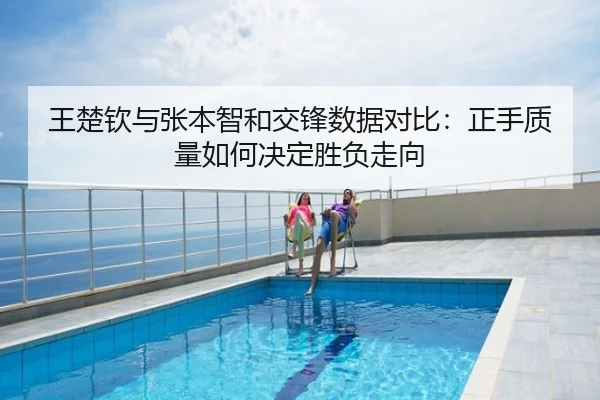 王楚钦与张本智和交锋数据对比：正手质量如何决定胜负走向