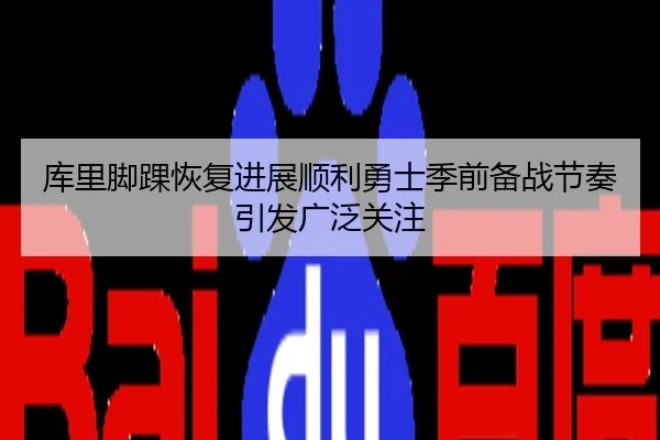 库里脚踝恢复进展顺利勇士季前备战节奏引发广泛关注