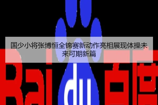 国少小将张博恒全锦赛新动作亮相展现体操未来可期新篇
