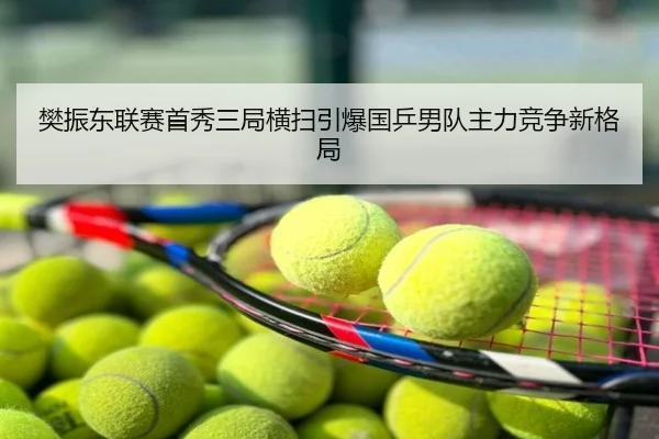 樊振东联赛首秀三局横扫引爆国乒男队主力竞争新格局