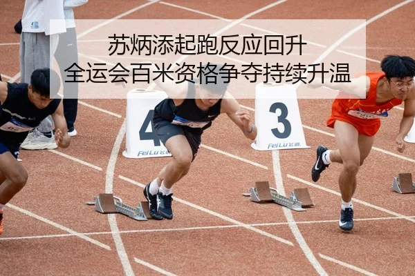 苏炳添起跑反应回升 全运会百米资格争夺持续升温