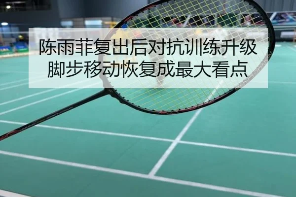 陈雨菲复出后对抗训练升级 脚步移动恢复成最大看点